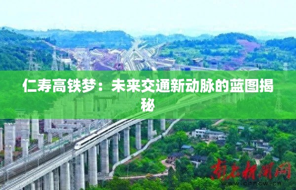 仁寿高铁梦:未来交通新动脉的蓝图揭秘