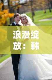 浪漫绽放：韩式婚纱引领时尚潮流