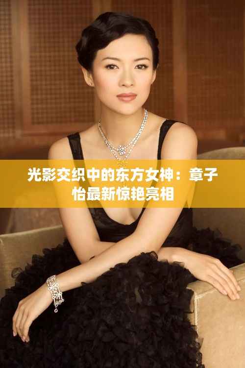 光影交织中的东方女神:章子怡最新惊艳亮相