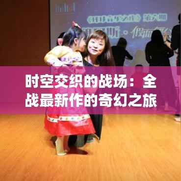 时空交织的战场：全战最新作的奇幻之旅
