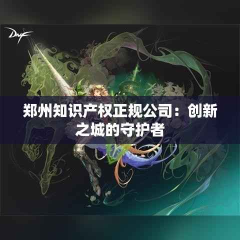 郑州知识产权正规公司：创新之城的守护者