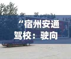 “宿州安通驾校：驶向未来的新篇章”