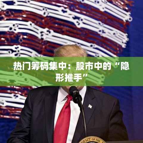 热门筹码集中：股市中的“隐形推手”