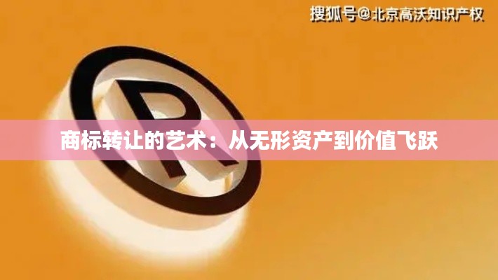 商标转让的艺术：从无形资产到价值飞跃