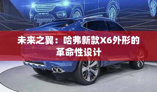 未来之翼：哈弗新款X6外形的革命性设计