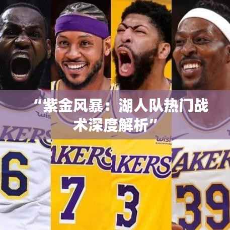 “紫金风暴：湖人队热门战术深度解析”