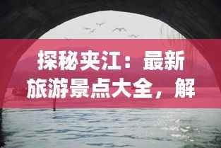 探秘夹江：最新旅游景点大全，解锁隐藏的山水秘境