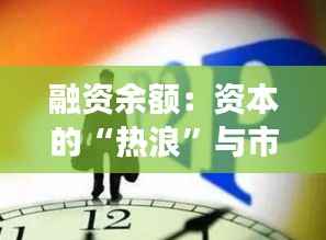 融资余额：资本的“热浪”与市场的“冷思”