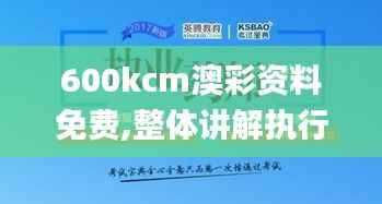 600kcm澳彩资料免费,整体讲解执行_10DM15.627