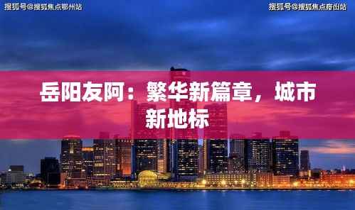 岳阳友阿：繁华新篇章，城市新地标