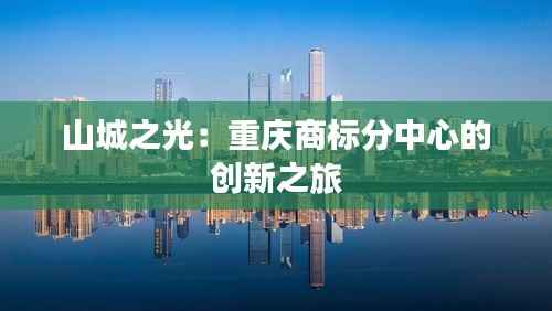 山城之光：重庆商标分中心的创新之旅
