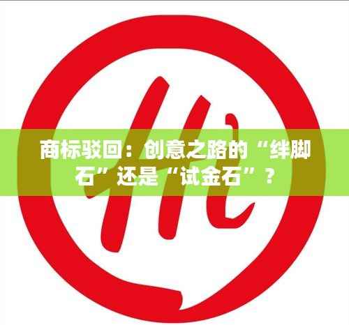 商标驳回：创意之路的“绊脚石”还是“试金石”？