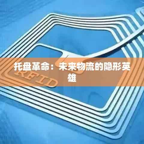 托盘革命：未来物流的隐形英雄