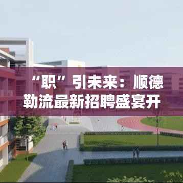 “职”引未来：顺德勒流最新招聘盛宴开启