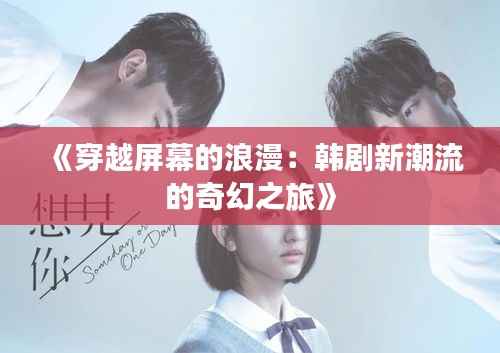 《穿越屏幕的浪漫：韩剧新潮流的奇幻之旅》