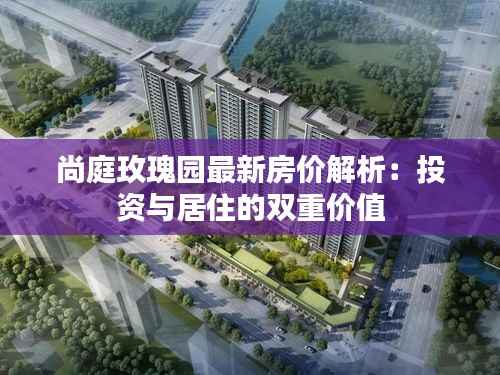 尚庭玫瑰园最新房价解析：投资与居住的双重价值