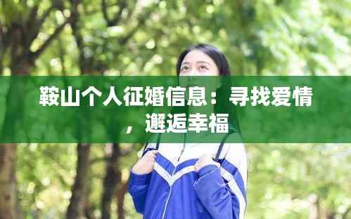 鞍山个人征婚信息：寻找爱情，邂逅幸福