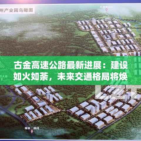 古金高速公路最新进展：建设如火如荼，未来交通格局将焕然一新