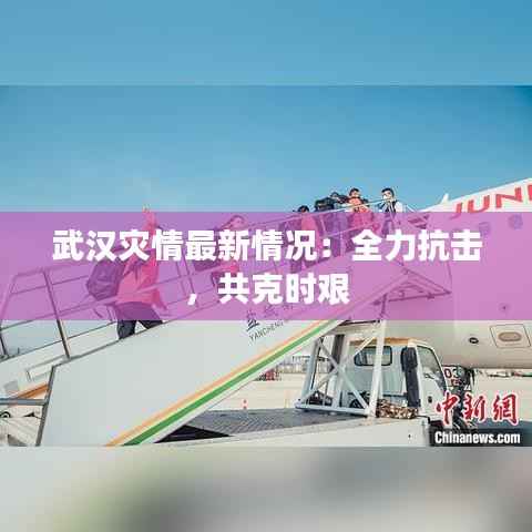 武汉灾情最新情况：全力抗击，共克时艰