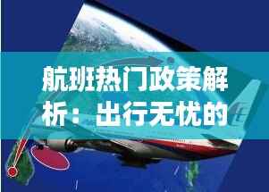 航班热门政策解析：出行无忧的航旅指南