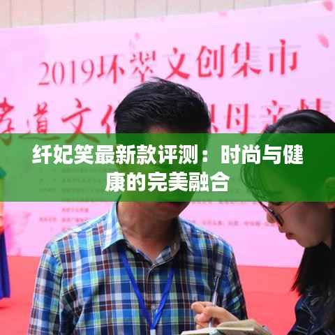 纤妃笑最新款评测：时尚与健康的完美融合