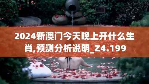 2024新澳门今天晚上开什么生肖,预测分析说明_Z4.199