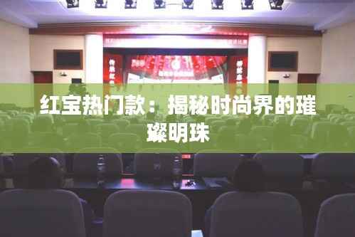 红宝热门款：揭秘时尚界的璀璨明珠