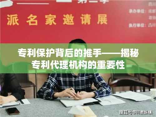 专利保护背后的推手——揭秘专利代理机构的重要性
