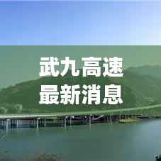 武九高速最新消息：全面升级改造，未来交通更便捷