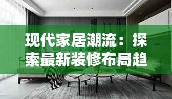 现代家居潮流：探索最新装修布局趋势