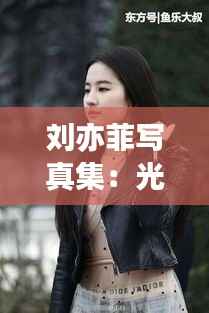 刘亦菲写真集：光影交织下的仙气女神