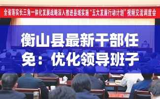 衡山县最新干部任免：优化领导班子，推动县域发展
