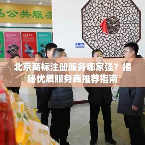 北京商标注册服务哪家强？揭秘优质服务商推荐指南