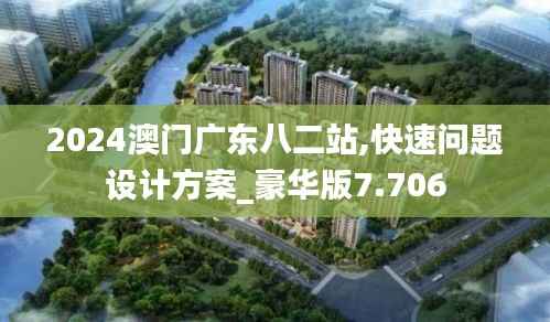 2024澳门广东八二站,快速问题设计方案_豪华版7.706