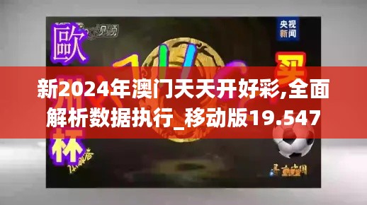 新2024年澳门天天开好彩,全面解析数据执行_移动版19.547