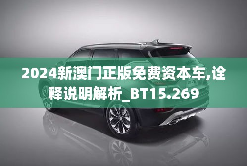 2024新澳门正版免费资本车,诠释说明解析_BT15.269