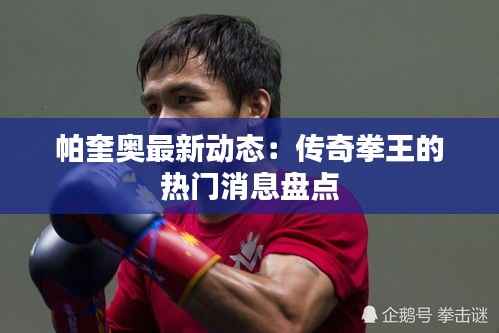 帕奎奥最新动态：传奇拳王的热门消息盘点