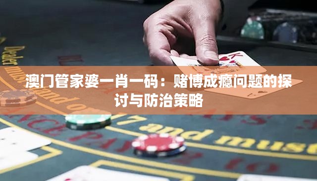 澳门管家婆一肖一码:赌博成瘾问题的探讨与防治策略