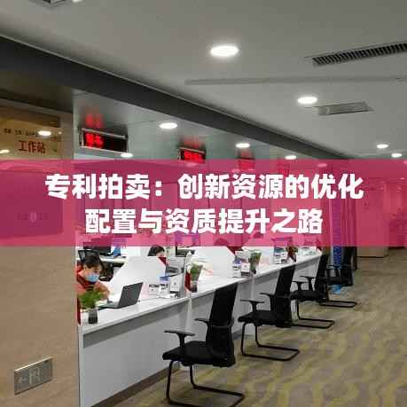 专利拍卖：创新资源的优化配置与资质提升之路