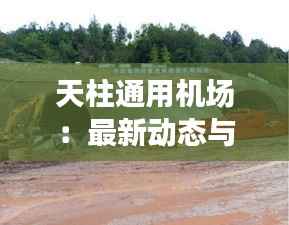 天柱通用机场:最新动态与未来展望