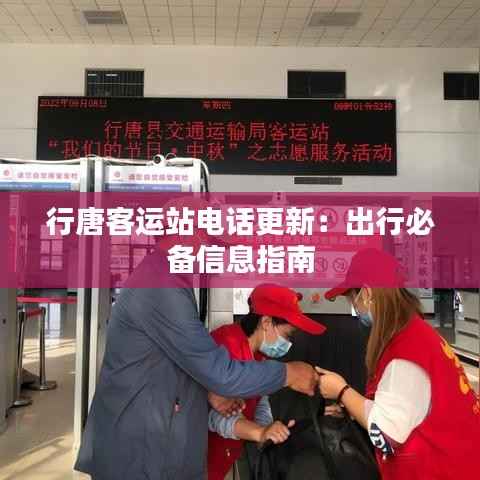 行唐客运站电话更新：出行必备信息指南