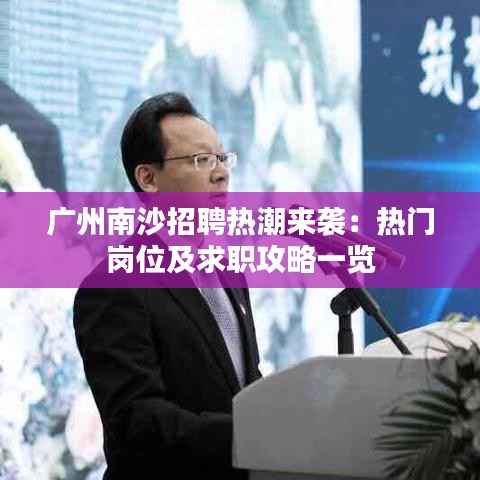 广州南沙招聘热潮来袭：热门岗位及求职攻略一览