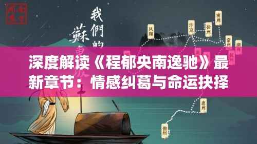 深度解读《程郁央南逸驰》最新章节：情感纠葛与命运抉择