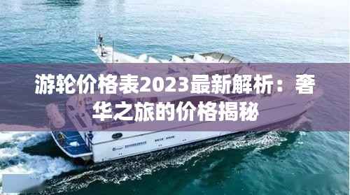 游轮价格表2023最新解析：奢华之旅的价格揭秘