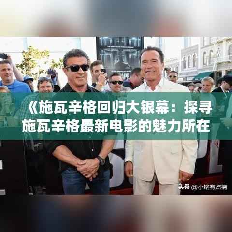 《施瓦辛格回归大银幕：探寻施瓦辛格最新电影的魅力所在》