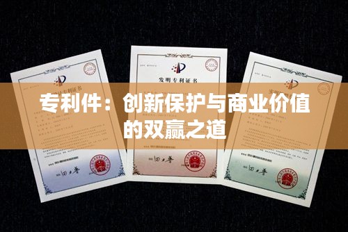 专利件：创新保护与商业价值的双赢之道