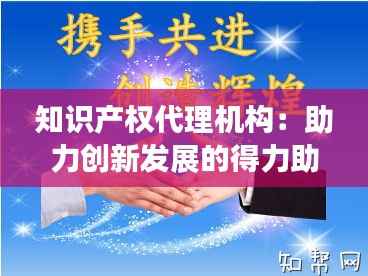 知识产权代理机构：助力创新发展的得力助手