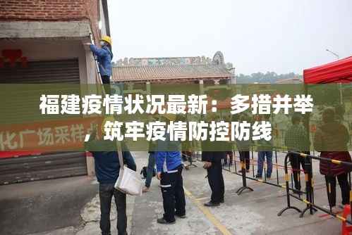 福建疫情状况最新：多措并举，筑牢疫情防控防线