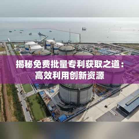揭秘免费批量专利获取之道：高效利用创新资源