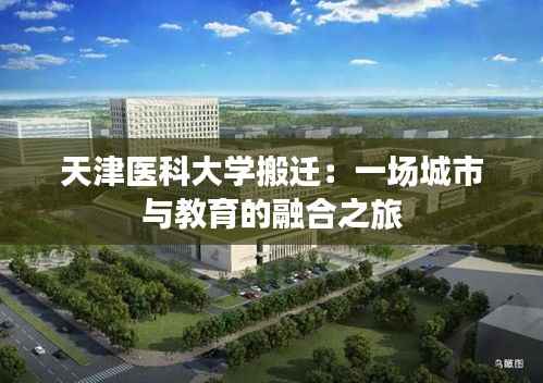 天津医科大学搬迁：一场城市与教育的融合之旅